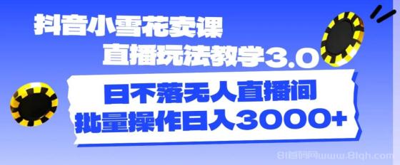 抖音小雪花卖课直播玩法教学3.0，日不落无人直播间，批量操作日入3000+