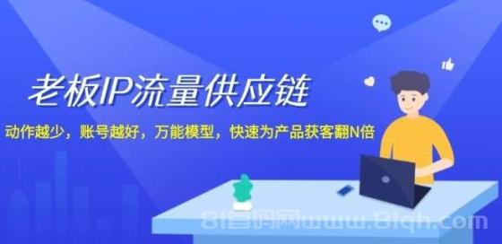 老板 IP流量 供应链，动作越少，账号越好，万能模型，快速为产品获客翻N倍