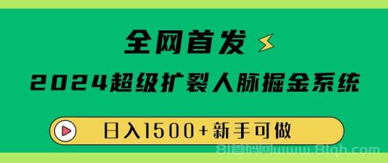 全网首发：2024超级扩列，人脉掘金系统，日入1500+