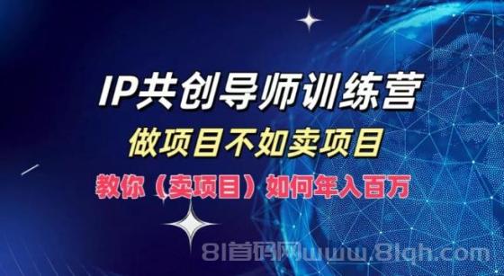 IP共创导师训练营，如何实现年入百万，做项目不如卖项目，教你（卖项目）