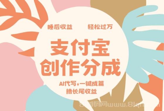 支付宝创作分成，AI代写+一键成篇撸长尾收益，轻松月入过万