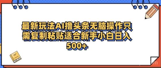 最新AI头条撸收益，日入500＋ 只需无脑粘贴复制