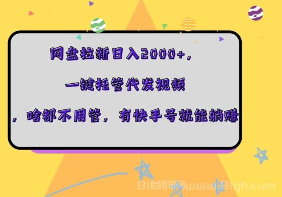 网盘拉新日入2000+，一键托管代发视频，啥都不用管，有快手号就能躺赚