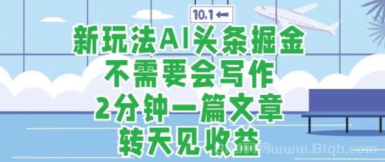 新玩法AI头条掘金，顺应大局总不会错，2分钟一篇原创文章，不需要会写作，AI自动生成，转天见收益，长久可操作，小白直接上手毫无压力