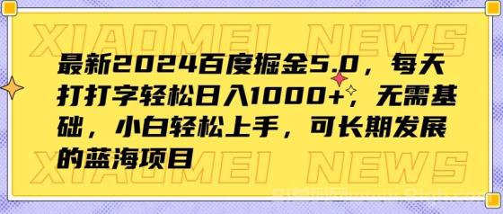 最新2024百度掘金5.0，每天打打字轻松日入1000+，无需基础，小白轻松上手，可长期发展的蓝海项目