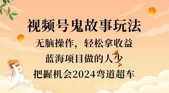 视频号冷门玩法，无脑操作，小白轻松上手拿收益，鬼故事流量爆火，轻松三位数，2024实现弯道超车