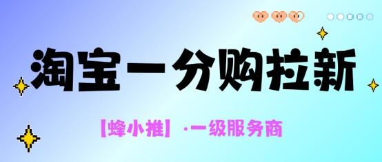 蜂小推：一篇看懂，淘宝一分购拉新怎么做